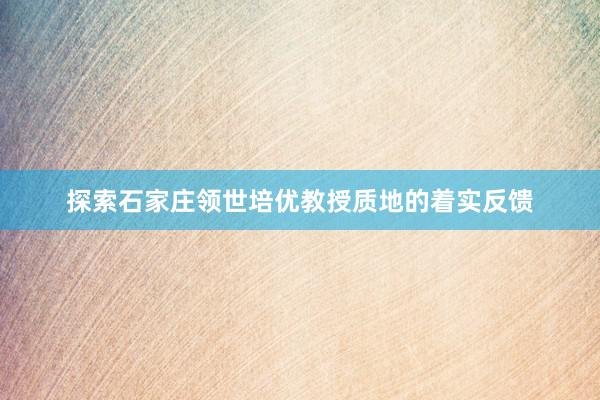 探索石家庄领世培优教授质地的着实反馈