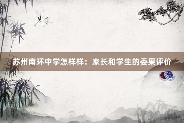 苏州南环中学怎样样：家长和学生的委果评价