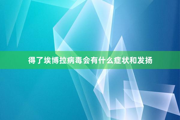 得了埃博拉病毒会有什么症状和发扬